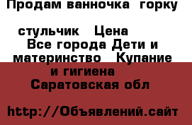 Продам ванночка, горку, стульчик › Цена ­ 300 - Все города Дети и материнство » Купание и гигиена   . Саратовская обл.